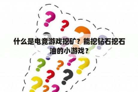 什么是电竞游戏挖矿？能挖钻石挖石油的小游戏？