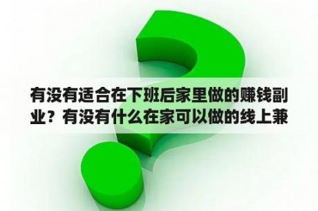 有没有适合在下班后家里做的赚钱副业？有没有什么在家可以做的线上兼职？