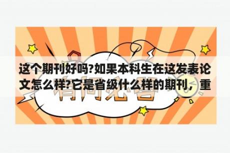 这个期刊好吗?如果本科生在这发表论文怎么样?它是省级什么样的期刊，重点院校承认吗？大学论文主要写什么内容？