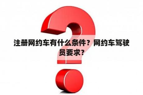 如何注册网约车？网约车驾驶员要求是什么？