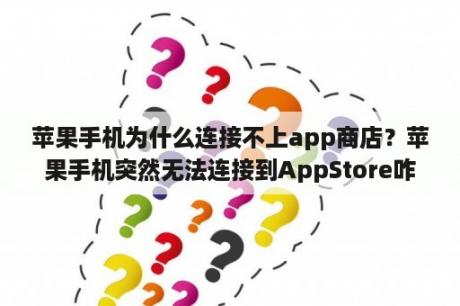 苹果手机为什么连接不上app商店？苹果手机突然无法连接到AppStore咋回事儿？