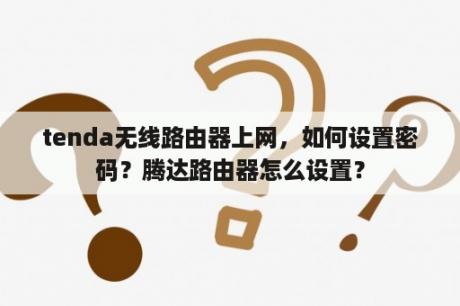 tenda无线路由器上网，如何设置密码？腾达路由器怎么设置？