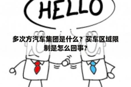 多次方汽车集团是什么？买车区域限制是怎么回事？