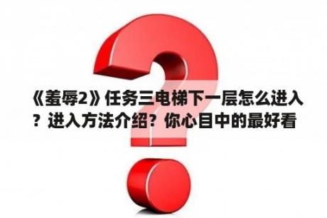 《羞辱2》任务三电梯下一层怎么进入？进入方法介绍？你心目中的最好看的谍战剧前十部都有哪些？