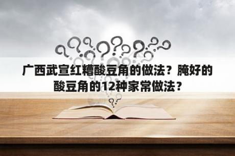 广西武宣红糟酸豆角的做法？腌好的酸豆角的12种家常做法？