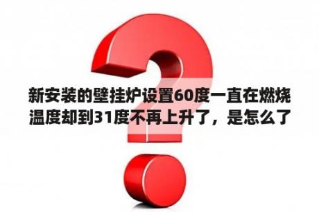 新安装的壁挂炉设置60度一直在燃烧温度却到31度不再上升了，是怎么了？我想问一下600w的小太阳一小时耗电多少度？