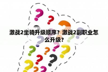 激战2坐骑升级顺序？激战2副职业怎么升级？