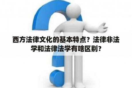 西方法律文化的基本特点？法律非法学和法律法学有啥区别？