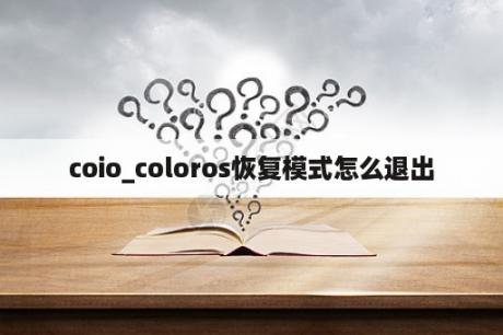 coio_coloros恢复模式怎么退出