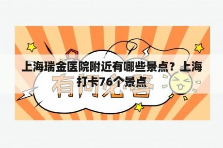 上海瑞金医院附近有哪些景点？上海打卡76个景点