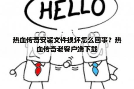 热血传奇安装文件损坏怎么回事？热血传奇老客户端下载