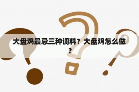 大盘鸡最忌三种调料？大盘鸡怎么做？