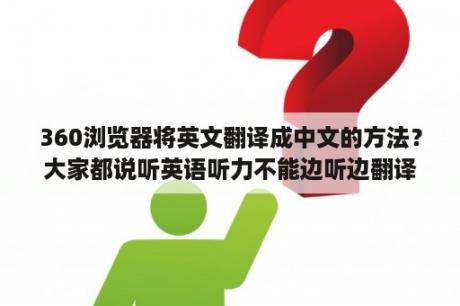 360浏览器将英文翻译成中文的方法？大家都说听英语听力不能边听边翻译，请问那应该怎样做？