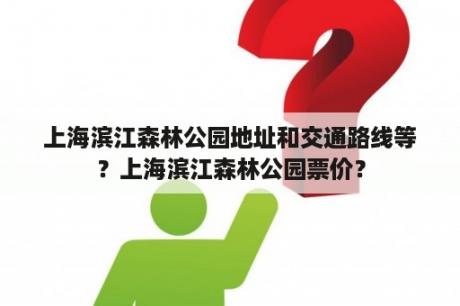 上海滨江森林公园地址和交通路线等？上海滨江森林公园票价？