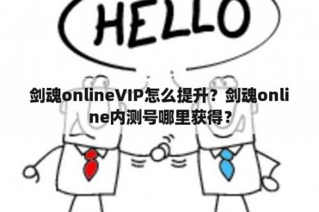 剑魂onlineVIP怎么提升？剑魂online内测号哪里获得？