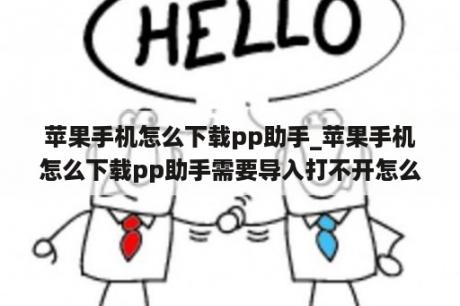 苹果手机怎么下载pp助手_苹果手机怎么下载pp助手需要导入打不开怎么办