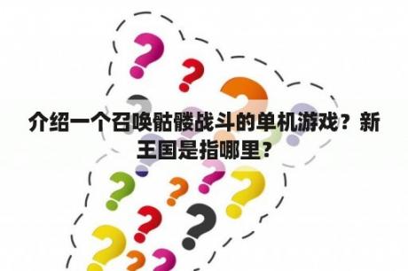 介绍一个召唤骷髅战斗的单机游戏？新王国是指哪里？