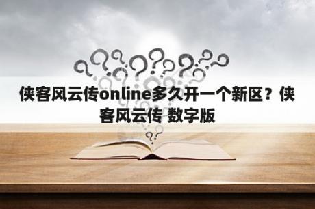 侠客风云传online多久开一个新区？侠客风云传 数字版