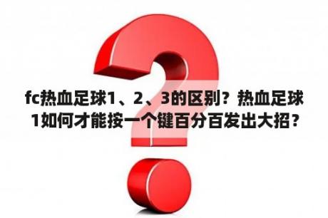 fc热血足球1、2、3的区别？热血足球1如何才能按一个键百分百发出大招？