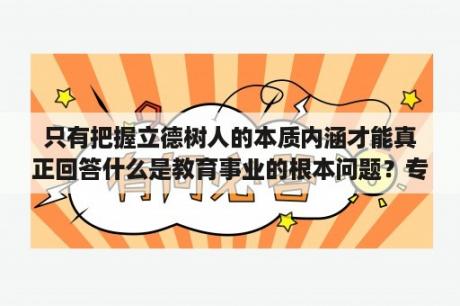 只有把握立德树人的本质内涵才能真正回答什么是教育事业的根本问题？专硕论文通过率高吗？