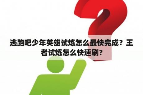 逃跑吧少年英雄试炼怎么最快完成？王者试炼怎么快速刷？