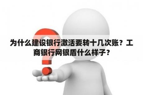 为什么建设银行激活要转十几次账？工商银行网银盾什么样子？