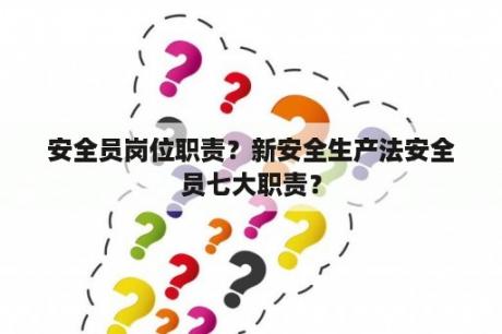 安全员岗位职责？新安全生产法安全员七大职责？