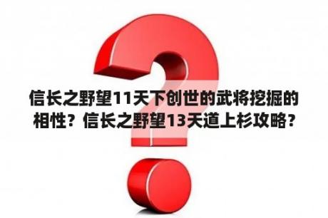 信长之野望11天下创世的武将挖掘的相性？信长之野望13天道上杉攻略？