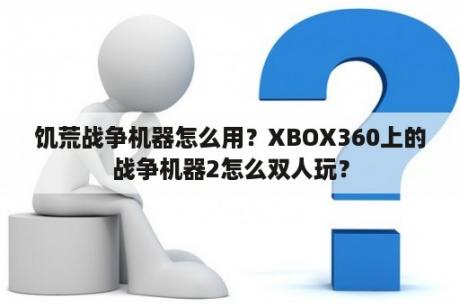 饥荒战争机器怎么用？XBOX360上的战争机器2怎么双人玩？