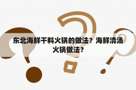 东北海鲜干料火锅的做法？海鲜清汤火锅做法？