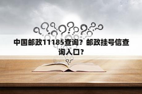 中国邮政11185查询？邮政挂号信查询入口？