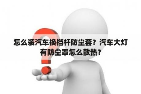 怎么装汽车换挡杆防尘套？汽车大灯有防尘罩怎么散热？