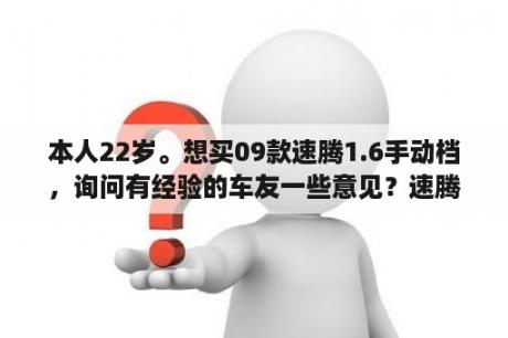 本人22岁。想买09款速腾1.6手动档，询问有经验的车友一些意见？速腾全款下来有什么证件？