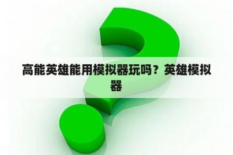 高能英雄能用模拟器玩吗？英雄模拟器