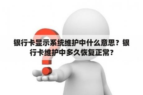 银行卡显示系统维护中什么意思？银行卡维护中多久恢复正常？