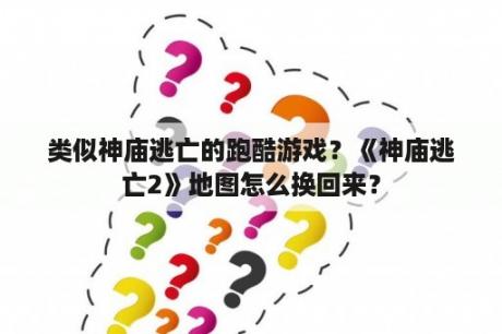 类似神庙逃亡的跑酷游戏？《神庙逃亡2》地图怎么换回来？