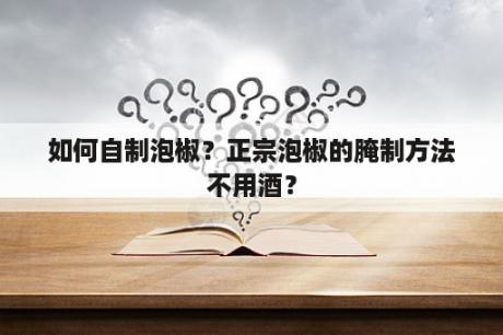 如何自制泡椒？正宗泡椒的腌制方法不用酒？