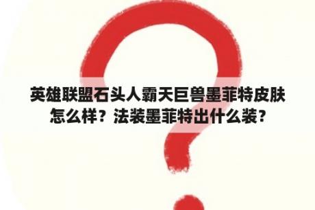 英雄联盟石头人霸天巨兽墨菲特皮肤怎么样？法装墨菲特出什么装？