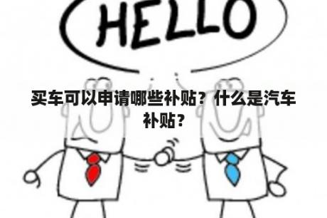 买车可以申请哪些补贴？什么是汽车补贴？