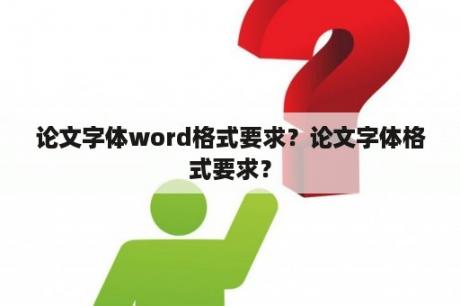 论文字体word格式要求？论文字体格式要求？