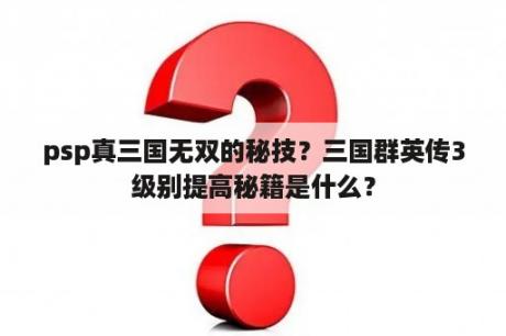 psp真三国无双的秘技？三国群英传3级别提高秘籍是什么？