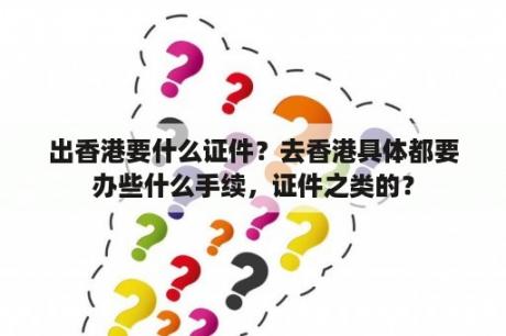 出香港要什么证件？去香港具体都要办些什么手续，证件之类的？