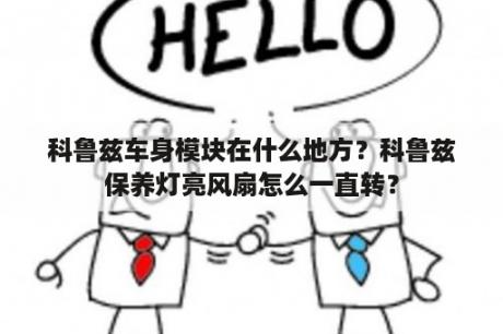 科鲁兹车身模块在什么地方？科鲁兹保养灯亮风扇怎么一直转？