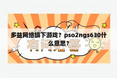 多益网络旗下游戏？pso2ngs630什么意思？