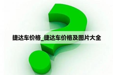 捷达车价格_捷达车价格及图片大全