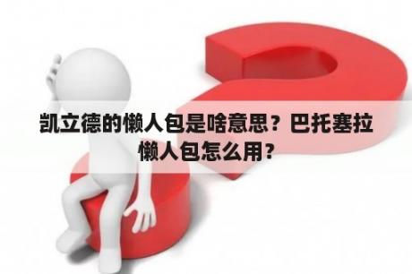 凯立德的懒人包是啥意思？巴托塞拉懒人包怎么用？