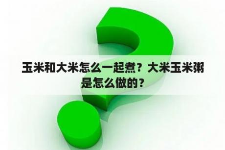 玉米和大米怎么一起煮？大米玉米粥是怎么做的？