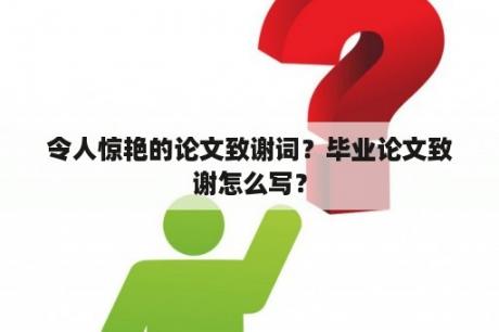 令人惊艳的论文致谢词？毕业论文致谢怎么写？