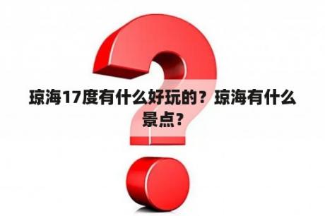 琼海17度有什么好玩的？琼海有什么景点？