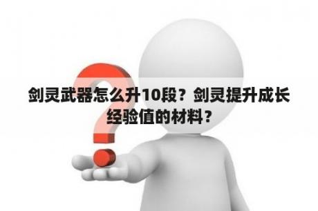 剑灵武器怎么升10段？剑灵提升成长经验值的材料？